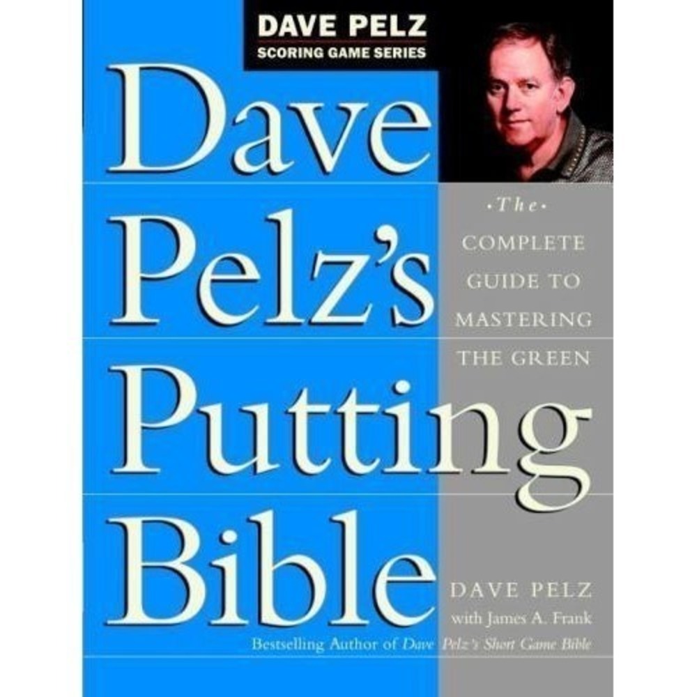 Dave Pelz's Putting Bible : The Complete Guide to Mastering the Green by Dave...